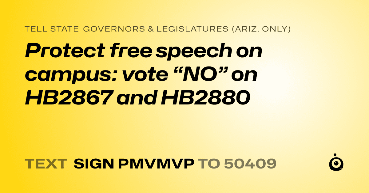 A shareable card that reads "tell State Governors & Legislatures (Ariz. only): Protect free speech on campus: vote “NO” on HB2867 and HB2880" followed by "text sign PMVMVP to 50409"