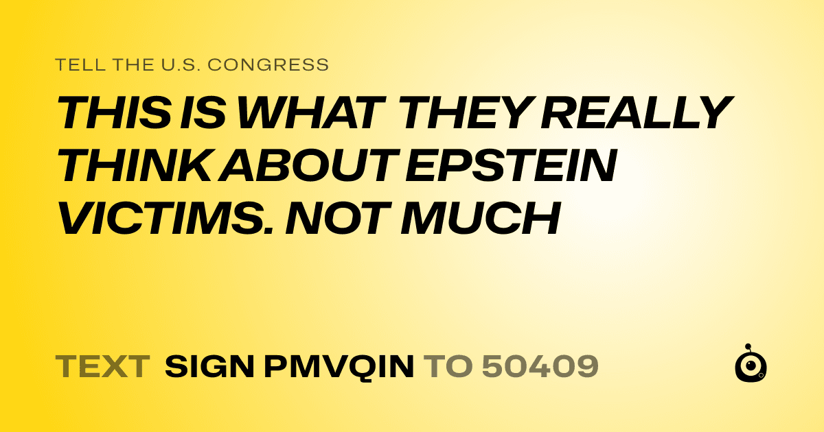 A shareable card that reads "tell the U.S. Congress: THIS IS WHAT THEY REALLY THINK ABOUT EPSTEIN VICTIMS. NOT MUCH" followed by "text sign PMVQIN to 50409"