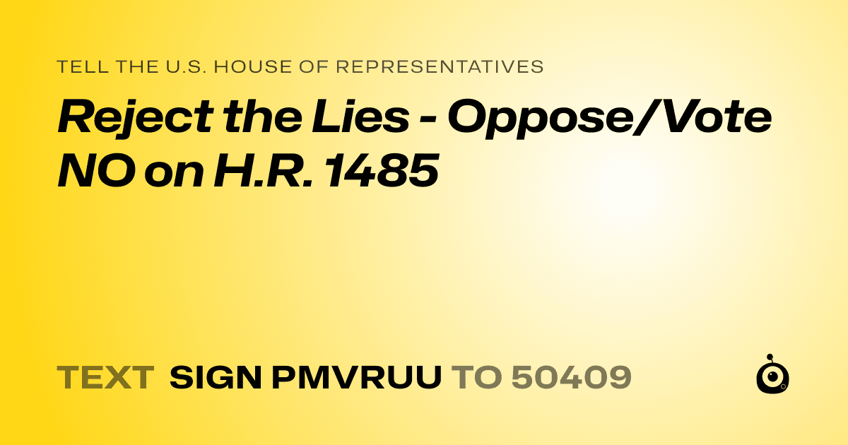 A shareable card that reads "tell the U.S. House of Representatives: Reject the Lies - Oppose/Vote NO on H.R. 1485" followed by "text sign PMVRUU to 50409"