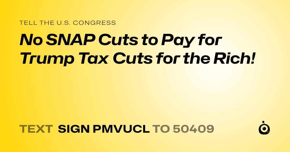 A shareable card that reads "tell the U.S. Congress: No SNAP Cuts to Pay for Trump Tax Cuts for the Rich!" followed by "text sign PMVUCL to 50409"