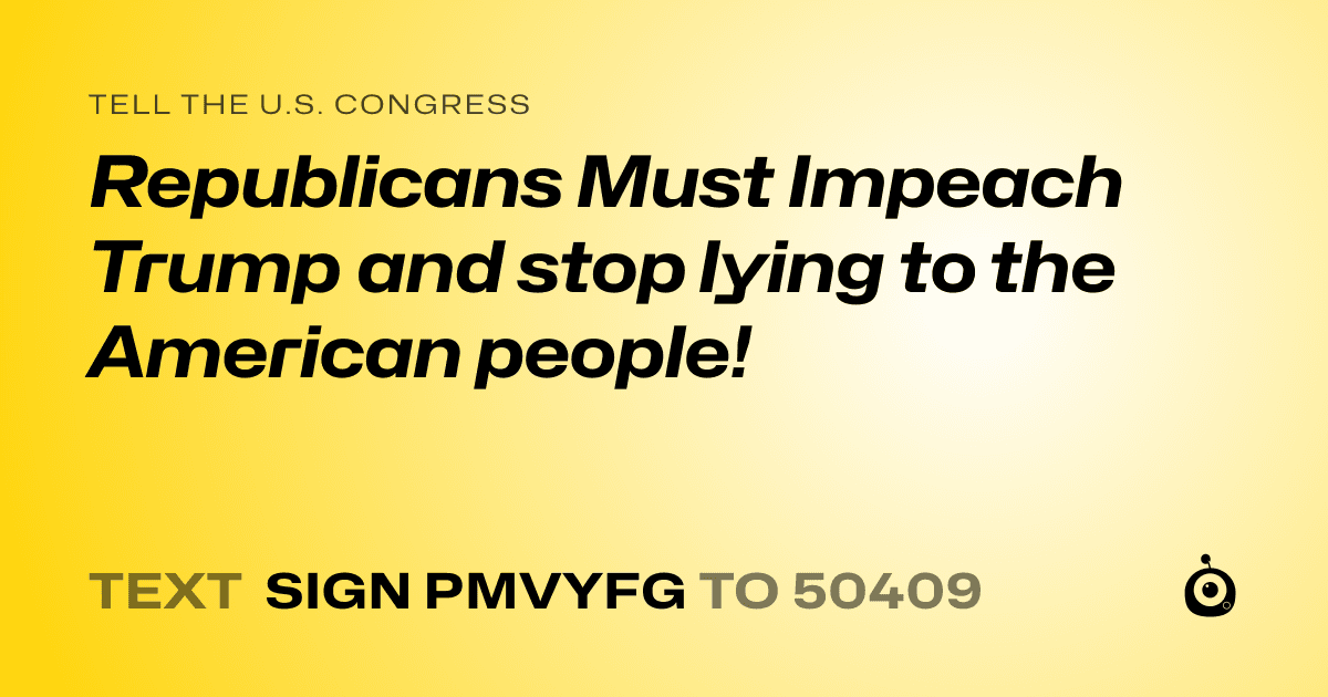A shareable card that reads "tell the U.S. Congress: Republicans Must Impeach Trump and stop lying to the American people!" followed by "text sign PMVYFG to 50409"