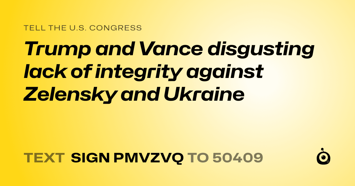 A shareable card that reads "tell the U.S. Congress: Trump and Vance disgusting lack of integrity against Zelensky and Ukraine" followed by "text sign PMVZVQ to 50409"