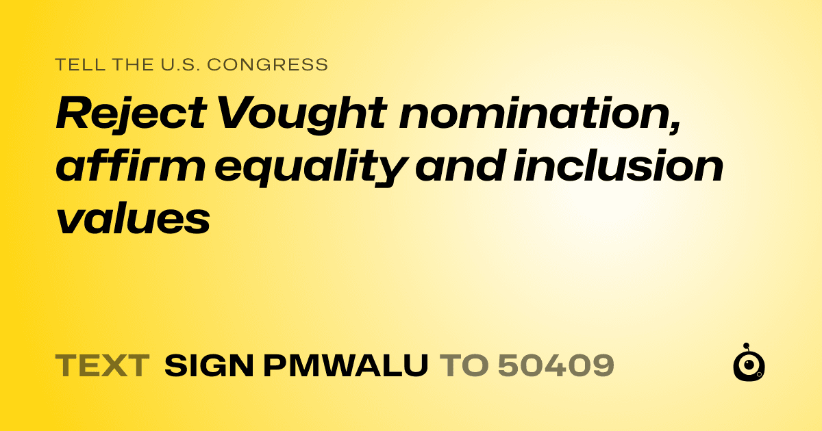 A shareable card that reads "tell the U.S. Congress: Reject Vought nomination, affirm equality and inclusion values" followed by "text sign PMWALU to 50409"