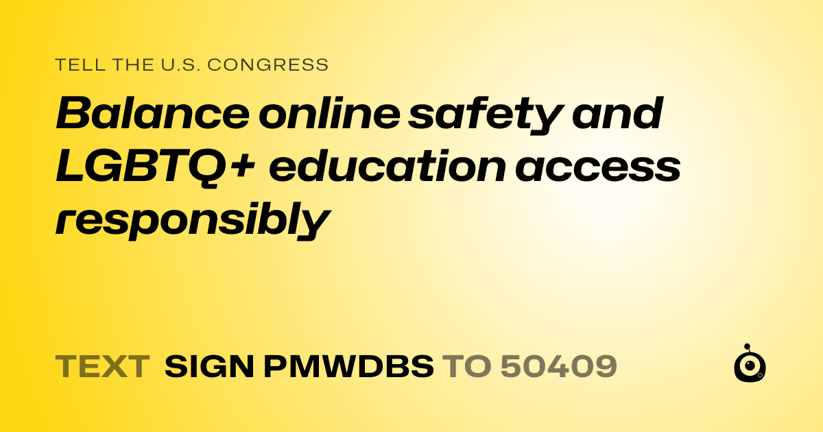 A shareable card that reads "tell the U.S. Congress: Balance online safety and LGBTQ+ education access responsibly" followed by "text sign PMWDBS to 50409"