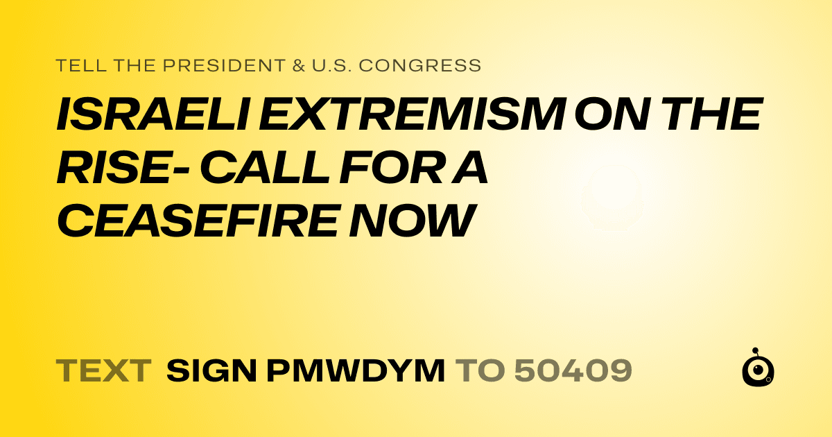 A shareable card that reads "tell the President & U.S. Congress: ISRAELI EXTREMISM ON THE RISE- CALL FOR A CEASEFIRE NOW" followed by "text sign PMWDYM to 50409"