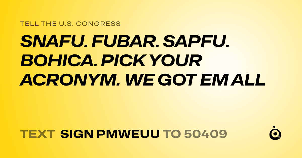 A shareable card that reads "tell the U.S. Congress: SNAFU. FUBAR. SAPFU. BOHICA. PICK YOUR ACRONYM. WE GOT EM ALL" followed by "text sign PMWEUU to 50409"