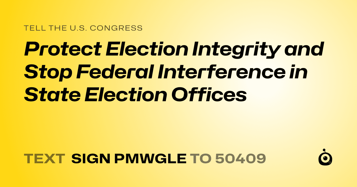 A shareable card that reads "tell the U.S. Congress: Protect Election Integrity and Stop Federal Interference in State Election Offices" followed by "text sign PMWGLE to 50409"