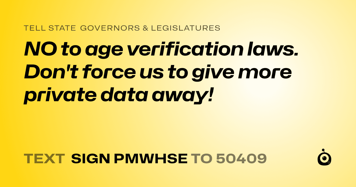 A shareable card that reads "tell State Governors & Legislatures: NO to age verification laws. Don't force us to give more private data away!" followed by "text sign PMWHSE to 50409"