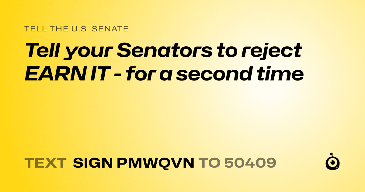 A shareable card that reads "tell the U.S. Senate: Tell your Senators to reject EARN IT - for a second time" followed by "text sign PMWQVN to 50409"