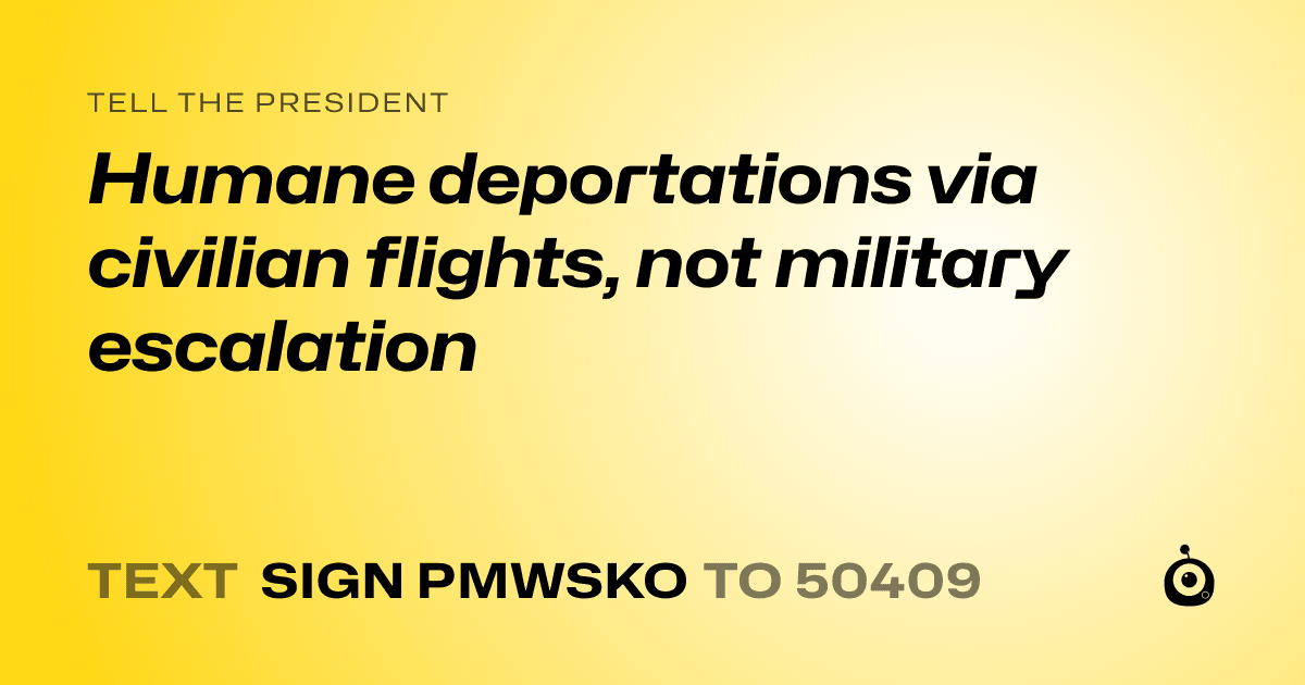 A shareable card that reads "tell the President: Humane deportations via civilian flights, not military escalation" followed by "text sign PMWSKO to 50409"