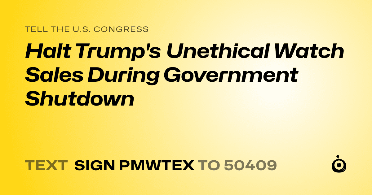 A shareable card that reads "tell the U.S. Congress: Halt Trump's Unethical Watch Sales During Government Shutdown" followed by "text sign PMWTEX to 50409"