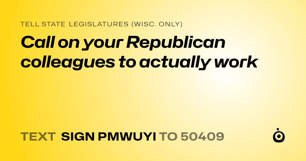 A shareable card that reads "tell State Legislatures (Wisc. only): Call on your Republican colleagues to actually work" followed by "text sign PMWUYI to 50409"