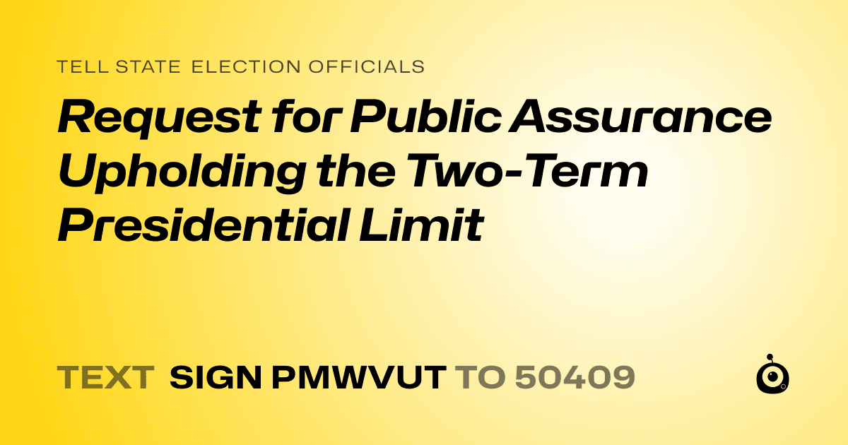 A shareable card that reads "tell State Election Officials: Request for Public Assurance Upholding the Two-Term Presidential Limit" followed by "text sign PMWVUT to 50409"