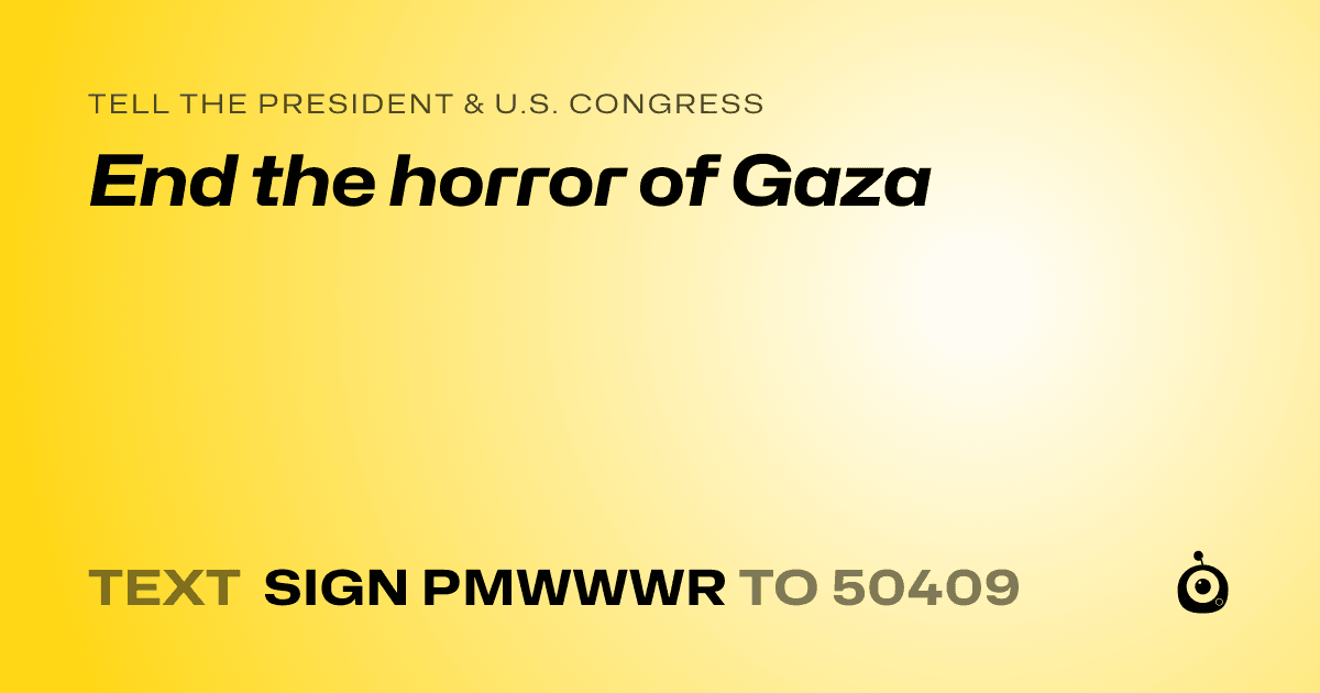 A shareable card that reads "tell the President & U.S. Congress: End the horror of Gaza" followed by "text sign PMWWWR to 50409"