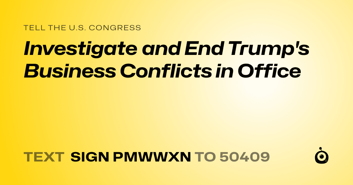A shareable card that reads "tell the U.S. Congress: Investigate and End Trump's Business Conflicts in Office" followed by "text sign PMWWXN to 50409"