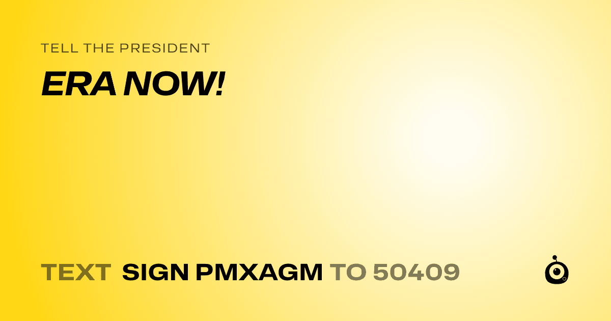 A shareable card that reads "tell the President: ERA NOW!" followed by "text sign PMXAGM to 50409"