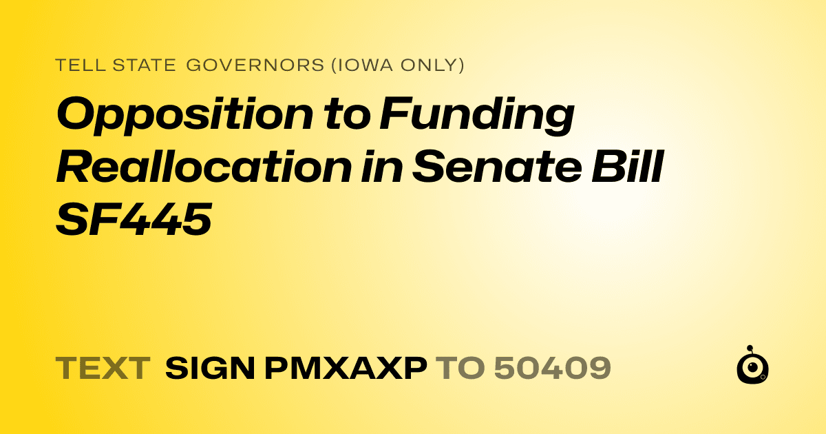 A shareable card that reads "tell State Governors (Iowa only): Opposition to Funding Reallocation in Senate Bill SF445" followed by "text sign PMXAXP to 50409"