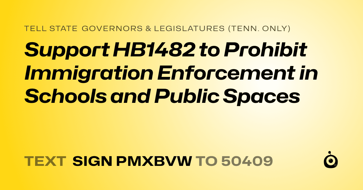 A shareable card that reads "tell State Governors & Legislatures (Tenn. only): Support HB1482 to Prohibit Immigration Enforcement in Schools and Public Spaces" followed by "text sign PMXBVW to 50409"