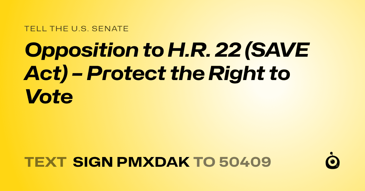 A shareable card that reads "tell the U.S. Senate: Opposition to H.R. 22 (SAVE Act) – Protect the Right to Vote" followed by "text sign PMXDAK to 50409"