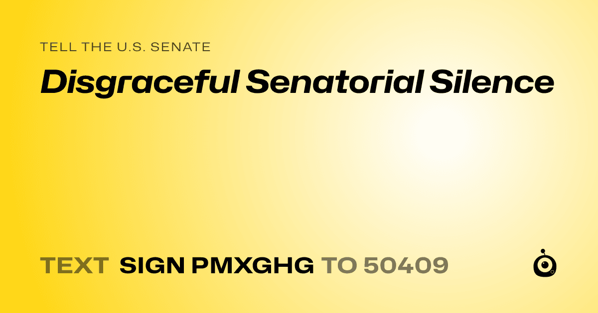 A shareable card that reads "tell the U.S. Senate: Disgraceful Senatorial Silence" followed by "text sign PMXGHG to 50409"