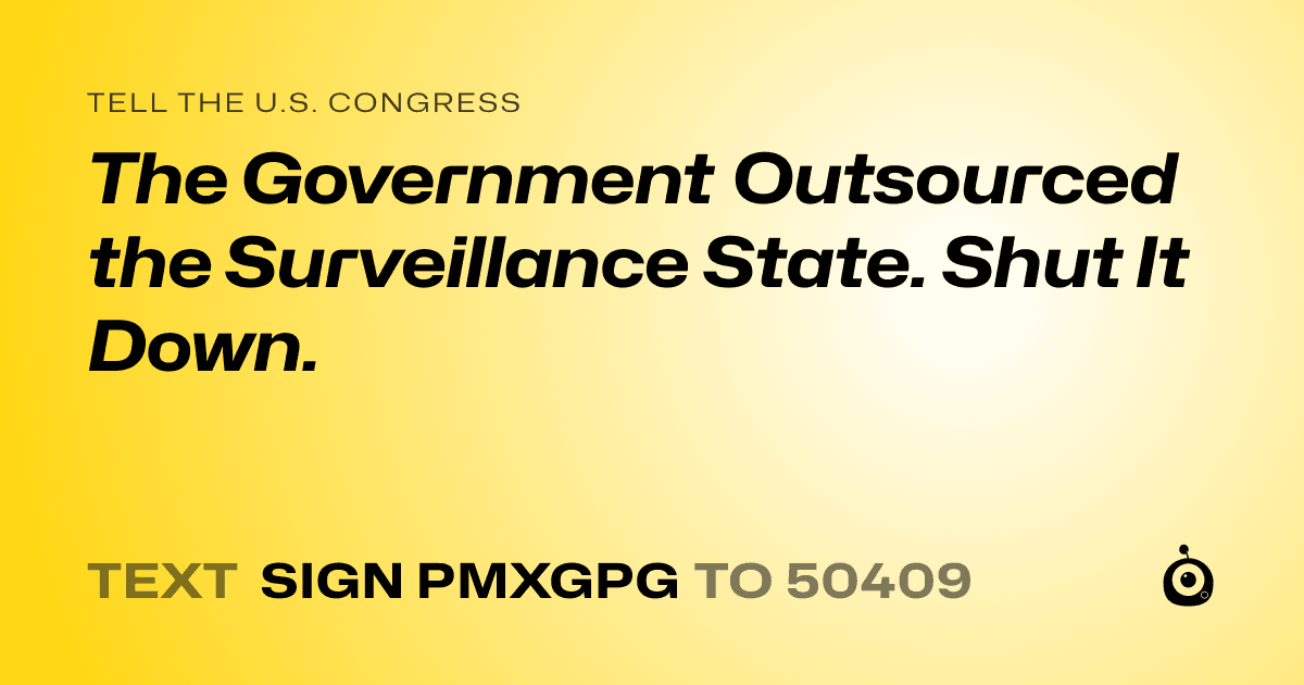 A shareable card that reads "tell the U.S. Congress: The Government Outsourced the Surveillance State. Shut It Down." followed by "text sign PMXGPG to 50409"