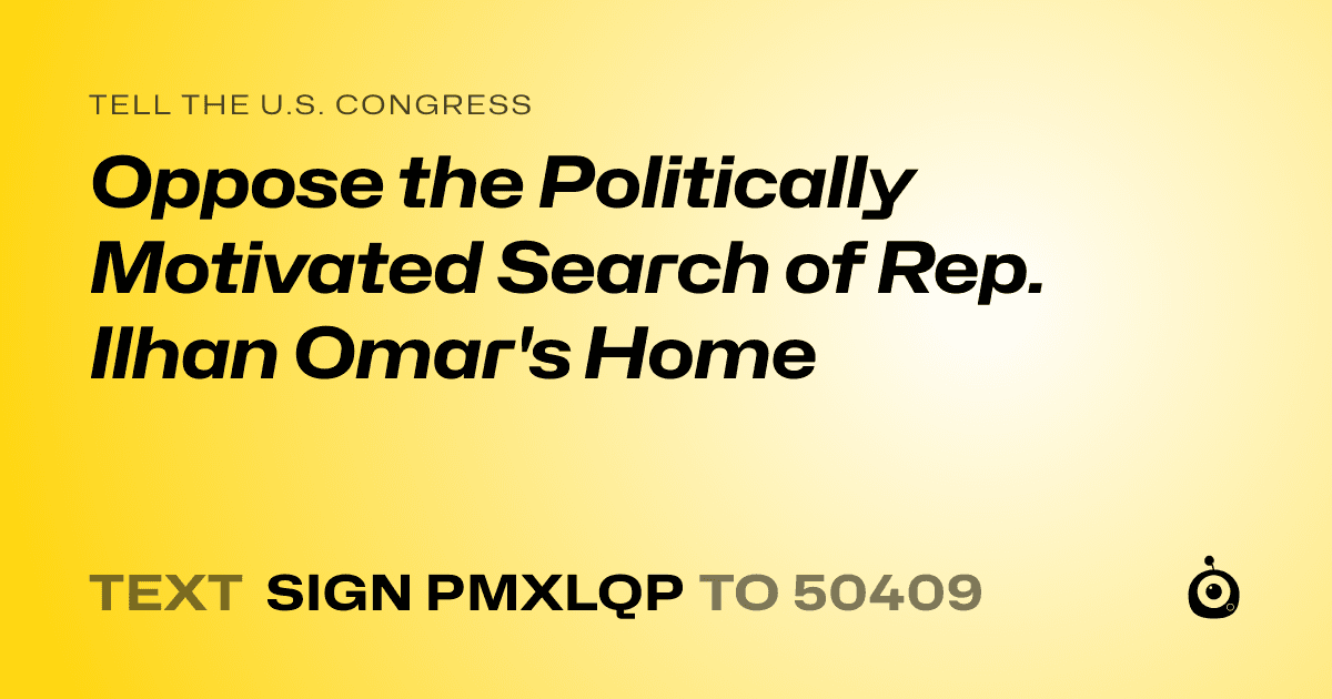 A shareable card that reads "tell the U.S. Congress: Oppose the Politically Motivated Search of Rep. Ilhan Omar's Home" followed by "text sign PMXLQP to 50409"