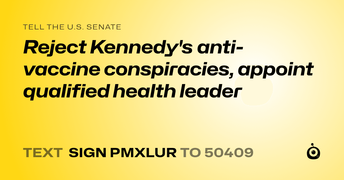 A shareable card that reads "tell the U.S. Senate: Reject Kennedy's anti-vaccine conspiracies, appoint qualified health leader" followed by "text sign PMXLUR to 50409"