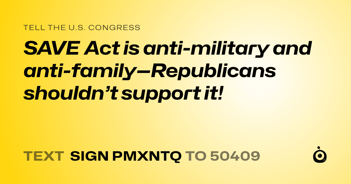 A shareable card that reads "tell the U.S. Congress: SAVE Act is anti-military and anti-family—Republicans shouldn’t support it!" followed by "text sign PMXNTQ to 50409"