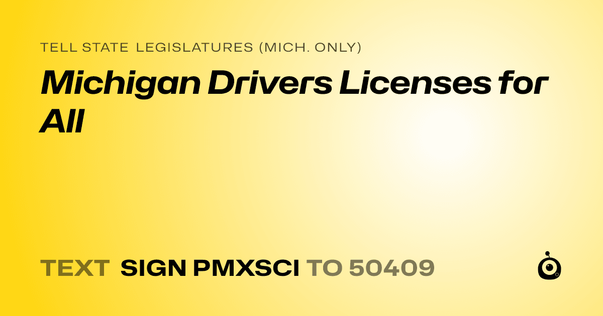A shareable card that reads "tell State Legislatures (Mich. only): Michigan Drivers Licenses for All" followed by "text sign PMXSCI to 50409"