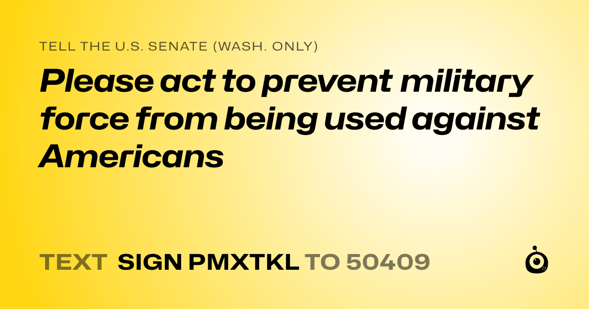 A shareable card that reads "tell the U.S. Senate (Wash. only): Please act to prevent military force from being used against Americans" followed by "text sign PMXTKL to 50409"