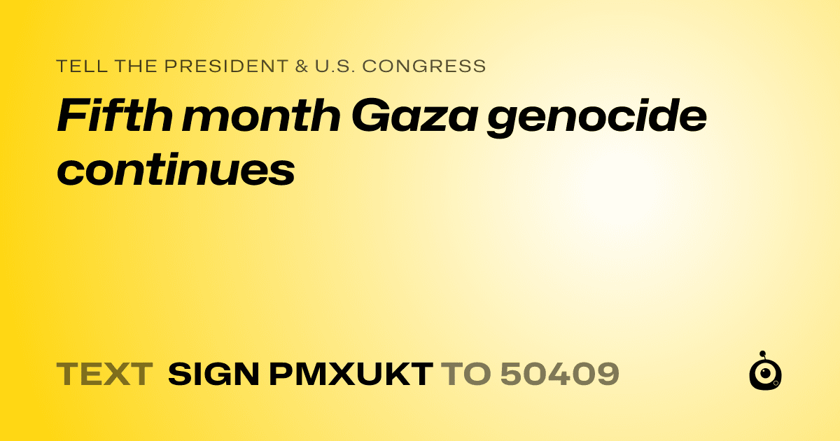 A shareable card that reads "tell the President & U.S. Congress: Fifth month Gaza genocide continues" followed by "text sign PMXUKT to 50409"
