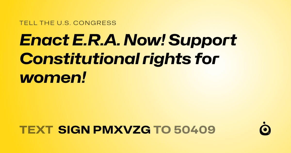 A shareable card that reads "tell the U.S. Congress: Enact E.R.A. Now! Support Constitutional rights for women!" followed by "text sign PMXVZG to 50409"