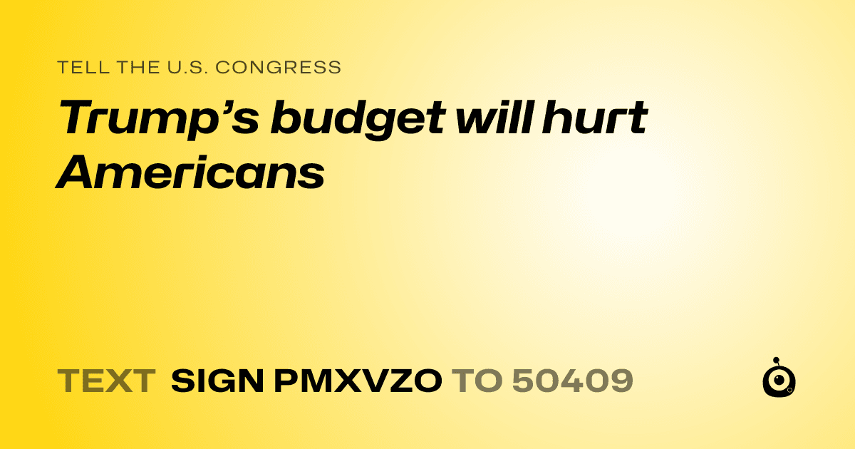 A shareable card that reads "tell the U.S. Congress: Trump’s budget will hurt Americans" followed by "text sign PMXVZO to 50409"