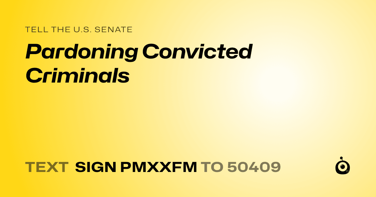 A shareable card that reads "tell the U.S. Senate: Pardoning Convicted Criminals" followed by "text sign PMXXFM to 50409"