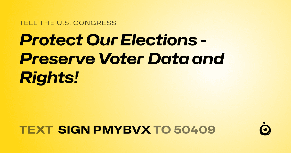 A shareable card that reads "tell the U.S. Congress: Protect Our Elections - Preserve Voter Data and Rights!" followed by "text sign PMYBVX to 50409"