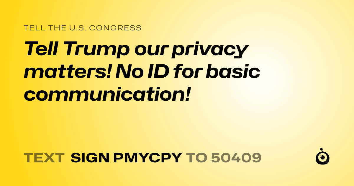 A shareable card that reads "tell the U.S. Congress: Tell Trump our privacy matters! No ID for basic communication!" followed by "text sign PMYCPY to 50409"