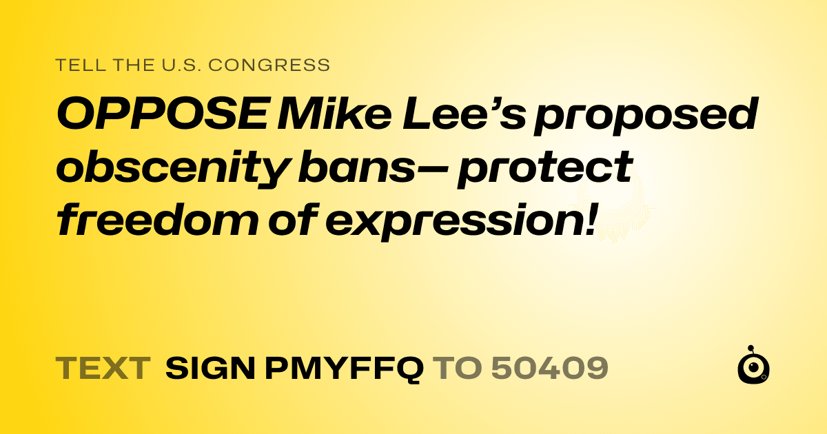 A shareable card that reads "tell the U.S. Congress: OPPOSE Mike Lee’s proposed obscenity bans— protect freedom of expression!" followed by "text sign PMYFFQ to 50409"