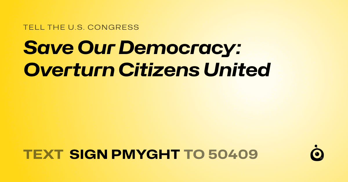A shareable card that reads "tell the U.S. Congress: Save Our Democracy: Overturn Citizens United" followed by "text sign PMYGHT to 50409"