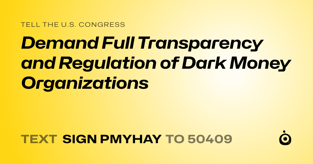 A shareable card that reads "tell the U.S. Congress: Demand Full Transparency and Regulation of Dark Money Organizations" followed by "text sign PMYHAY to 50409"