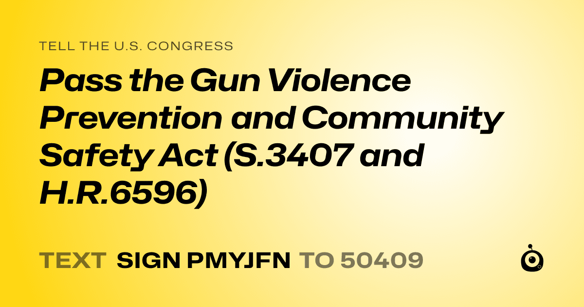A shareable card that reads "tell the U.S. Congress: Pass the Gun Violence Prevention and Community Safety Act (S.3407 and H.R.6596)" followed by "text sign PMYJFN to 50409"