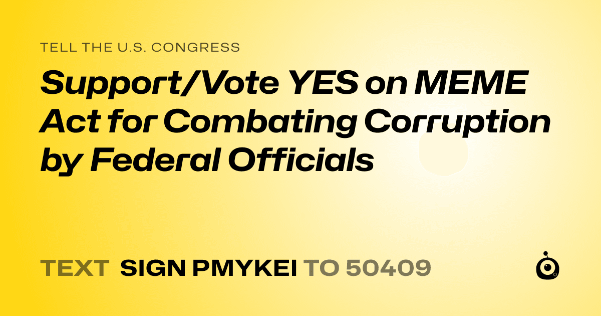 A shareable card that reads "tell the U.S. Congress: Support/Vote YES on MEME Act for Combating Corruption by Federal Officials" followed by "text sign PMYKEI to 50409"