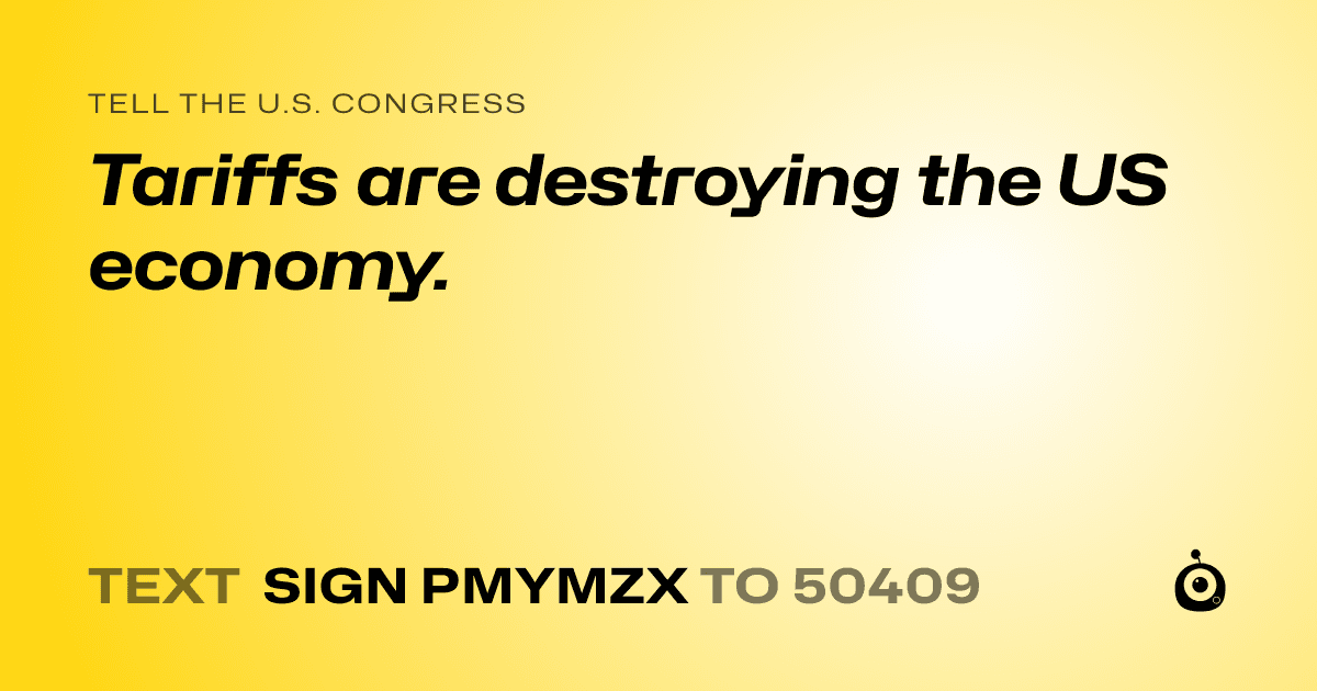 A shareable card that reads "tell the U.S. Congress: Tariffs are destroying the US economy." followed by "text sign PMYMZX to 50409"