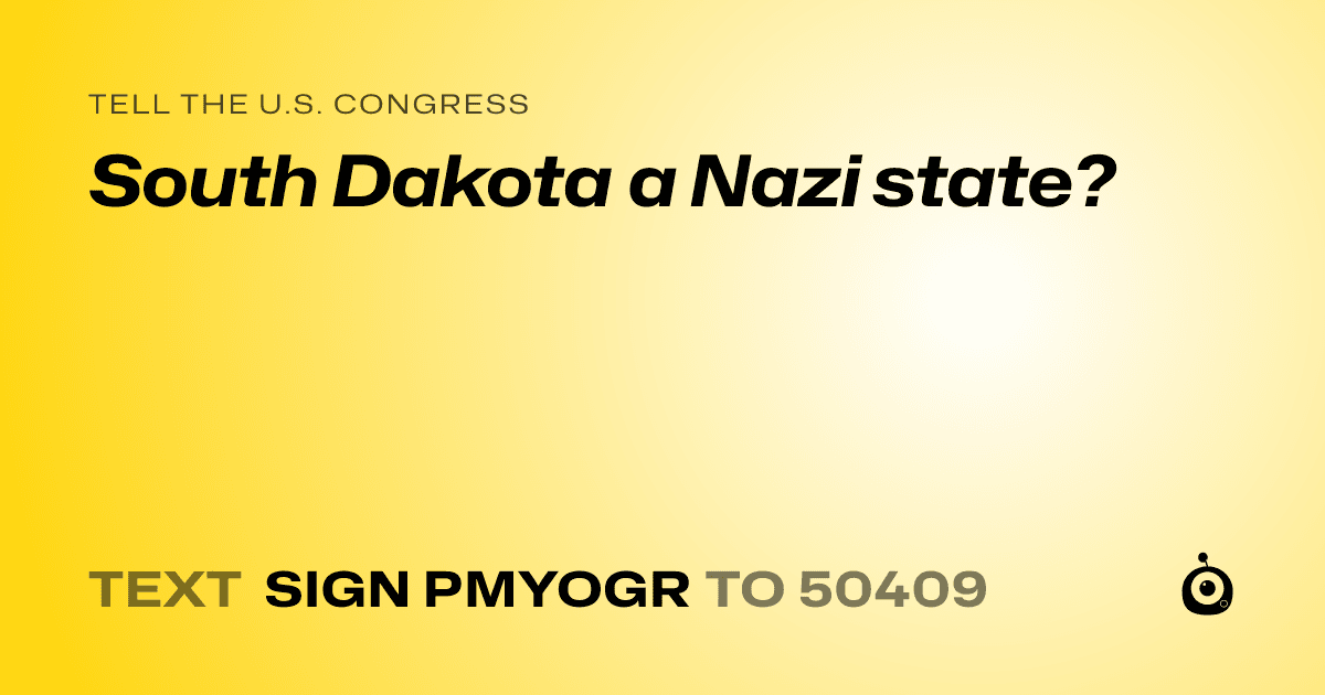 A shareable card that reads "tell the U.S. Congress: South Dakota a Nazi state?" followed by "text sign PMYOGR to 50409"
