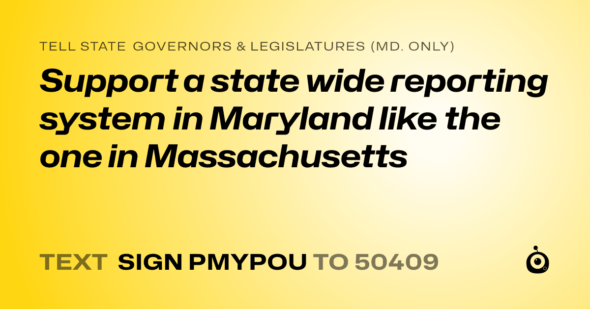 A shareable card that reads "tell State Governors & Legislatures (Md. only): Support a state wide reporting system in Maryland like the one in Massachusetts" followed by "text sign PMYPOU to 50409"