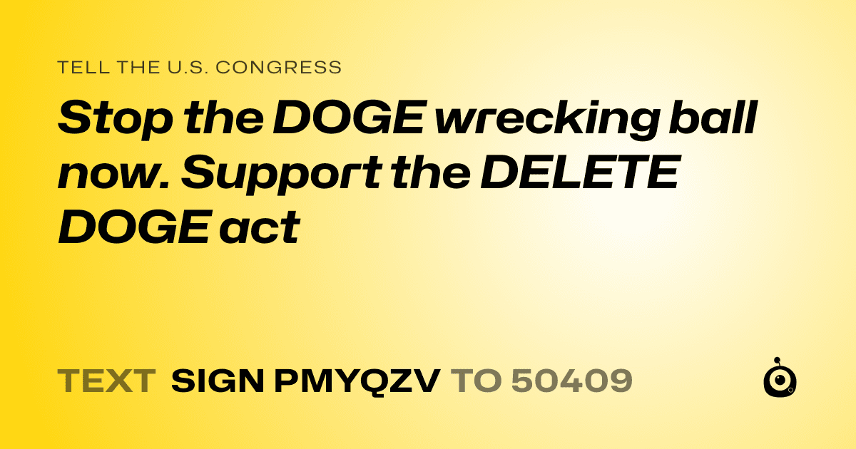 A shareable card that reads "tell the U.S. Congress: Stop the DOGE wrecking ball now. Support the DELETE DOGE act" followed by "text sign PMYQZV to 50409"