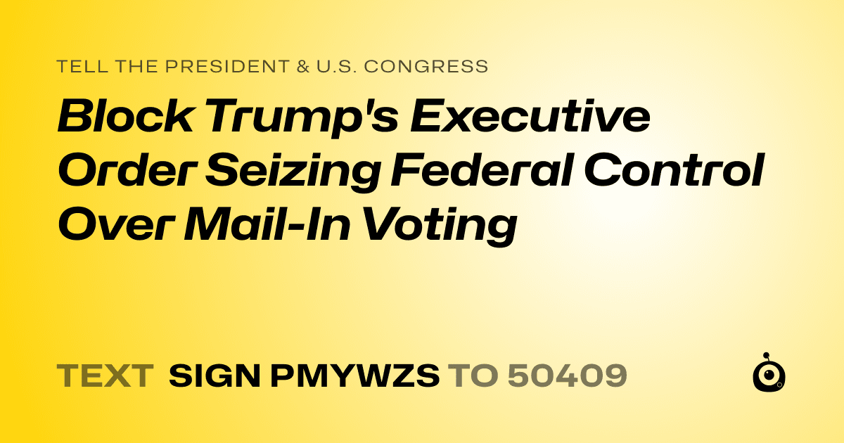 A shareable card that reads "tell the President & U.S. Congress: Block Trump's Executive Order Seizing Federal Control Over Mail-In Voting" followed by "text sign PMYWZS to 50409"