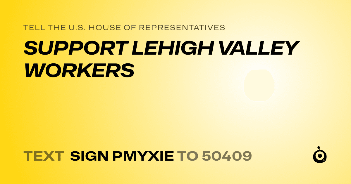A shareable card that reads "tell the U.S. House of Representatives: SUPPORT LEHIGH VALLEY WORKERS" followed by "text sign PMYXIE to 50409"