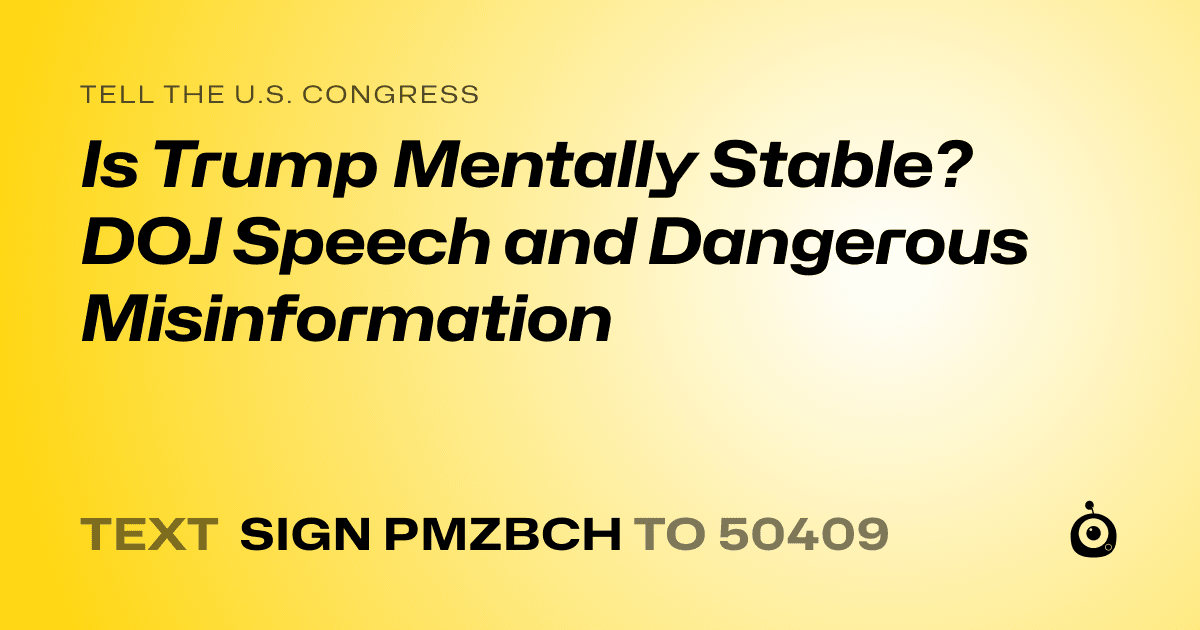 A shareable card that reads "tell the U.S. Congress: Is Trump Mentally Stable?  DOJ Speech and Dangerous Misinformation" followed by "text sign PMZBCH to 50409"
