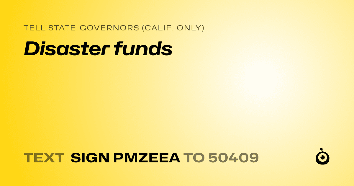 A shareable card that reads "tell State Governors (Calif. only): Disaster funds" followed by "text sign PMZEEA to 50409"