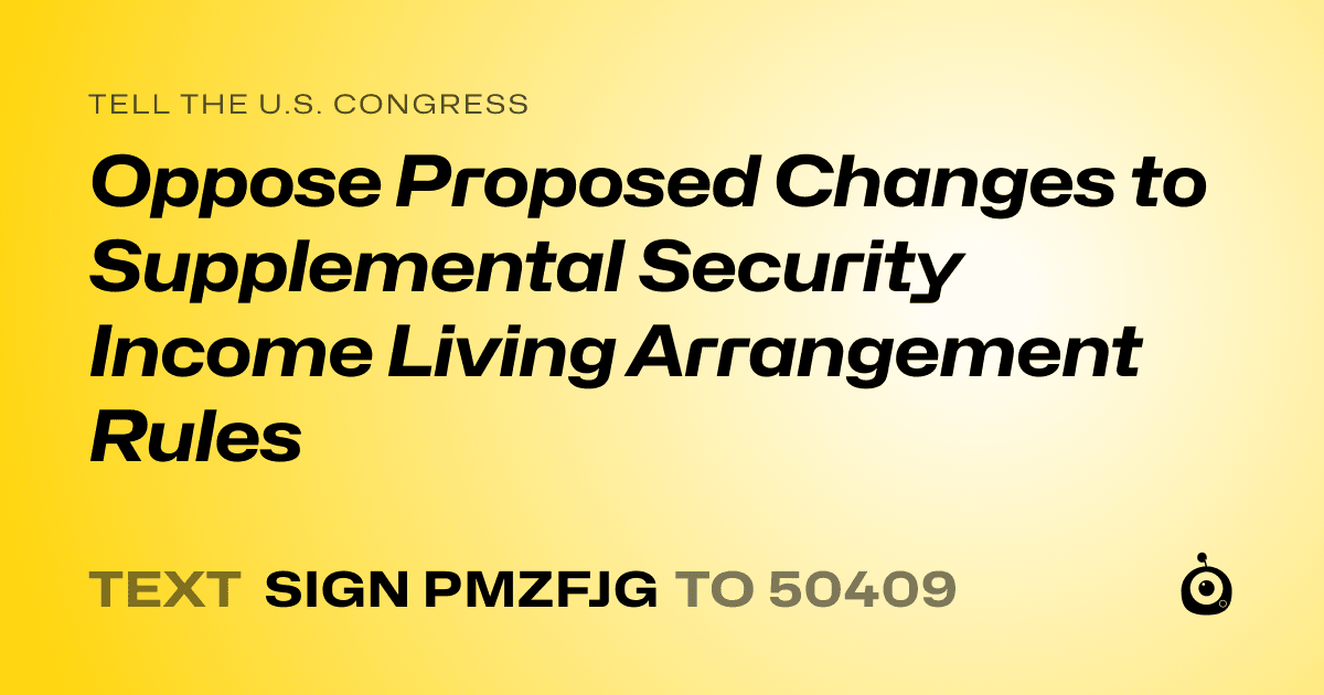 A shareable card that reads "tell the U.S. Congress: Oppose Proposed Changes to Supplemental Security Income Living Arrangement Rules" followed by "text sign PMZFJG to 50409"